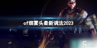 2023年CF游戏烟雾头最新调试技巧