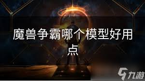 魔兽争霸：顶尖模型大比拼，哪款最好用？